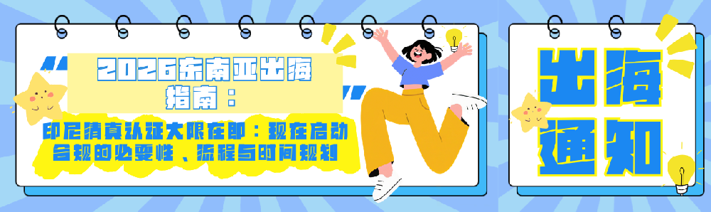 印尼清真认证大限在即：现在启动合规的必要性、流程与时间规划